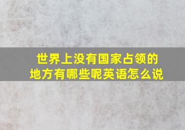 世界上没有国家占领的地方有哪些呢英语怎么说