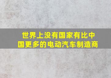 世界上没有国家有比中国更多的电动汽车制造商