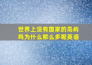 世界上没有国家的岛屿吗为什么那么多呢英语