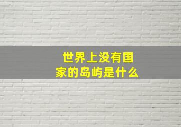 世界上没有国家的岛屿是什么