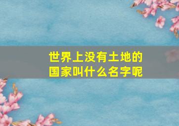 世界上没有土地的国家叫什么名字呢