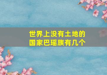 世界上没有土地的国家巴瑶族有几个