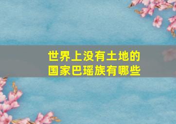 世界上没有土地的国家巴瑶族有哪些