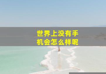 世界上没有手机会怎么样呢