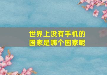 世界上没有手机的国家是哪个国家呢