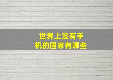 世界上没有手机的国家有哪些