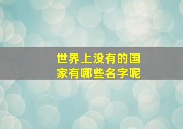 世界上没有的国家有哪些名字呢