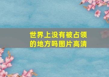 世界上没有被占领的地方吗图片高清