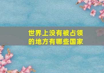 世界上没有被占领的地方有哪些国家