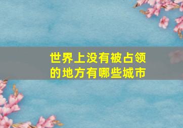 世界上没有被占领的地方有哪些城市