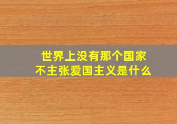 世界上没有那个国家不主张爱国主义是什么