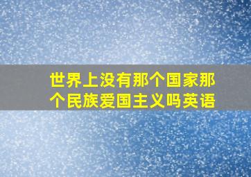 世界上没有那个国家那个民族爱国主义吗英语