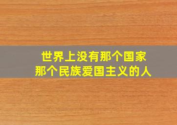 世界上没有那个国家那个民族爱国主义的人