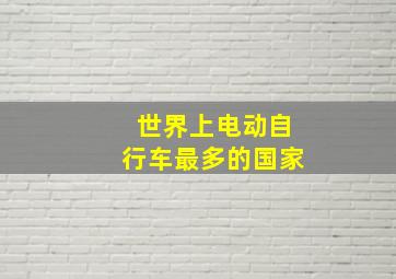 世界上电动自行车最多的国家