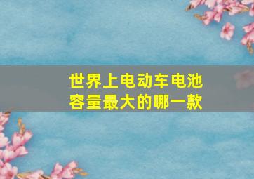 世界上电动车电池容量最大的哪一款