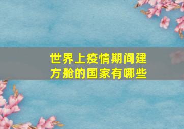 世界上疫情期间建方舱的国家有哪些