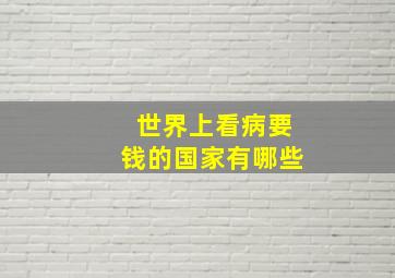 世界上看病要钱的国家有哪些