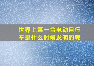 世界上第一台电动自行车是什么时候发明的呢