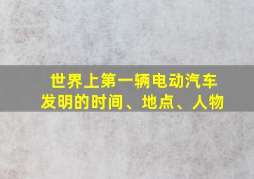 世界上第一辆电动汽车发明的时间、地点、人物