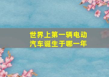 世界上第一辆电动汽车诞生于哪一年