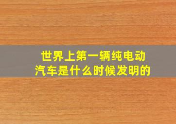 世界上第一辆纯电动汽车是什么时候发明的