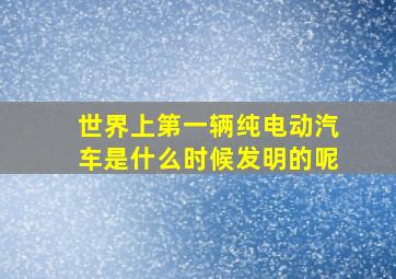 世界上第一辆纯电动汽车是什么时候发明的呢