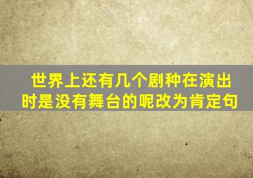 世界上还有几个剧种在演出时是没有舞台的呢改为肯定句