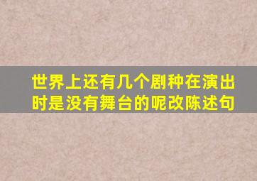 世界上还有几个剧种在演出时是没有舞台的呢改陈述句