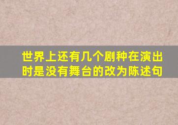 世界上还有几个剧种在演出时是没有舞台的改为陈述句