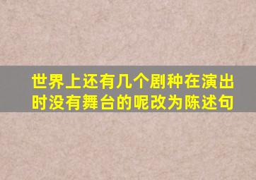 世界上还有几个剧种在演出时没有舞台的呢改为陈述句