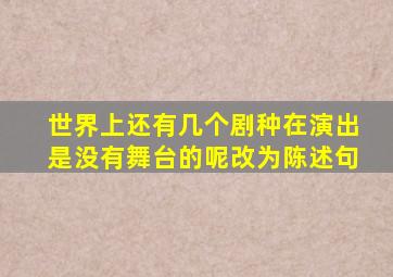 世界上还有几个剧种在演出是没有舞台的呢改为陈述句