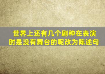 世界上还有几个剧种在表演时是没有舞台的呢改为陈述句