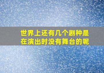 世界上还有几个剧种是在演出时没有舞台的呢