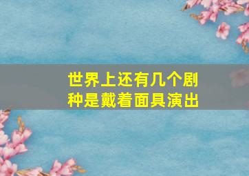 世界上还有几个剧种是戴着面具演出