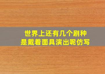 世界上还有几个剧种是戴着面具演出呢仿写