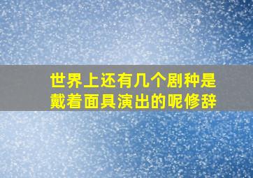 世界上还有几个剧种是戴着面具演出的呢修辞