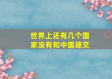 世界上还有几个国家没有和中国建交