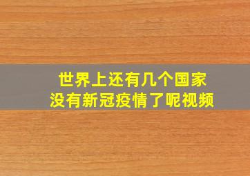 世界上还有几个国家没有新冠疫情了呢视频