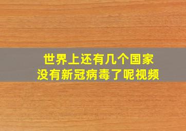 世界上还有几个国家没有新冠病毒了呢视频