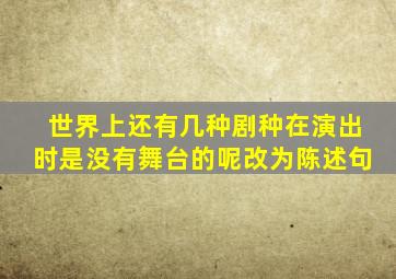 世界上还有几种剧种在演出时是没有舞台的呢改为陈述句