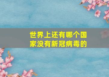 世界上还有哪个国家没有新冠病毒的