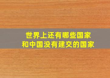 世界上还有哪些国家和中国没有建交的国家