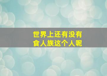 世界上还有没有食人族这个人呢