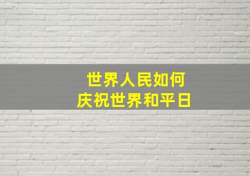 世界人民如何庆祝世界和平日