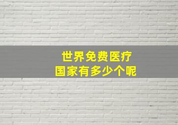 世界免费医疗国家有多少个呢