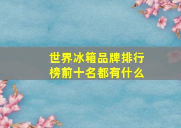 世界冰箱品牌排行榜前十名都有什么