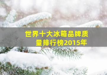 世界十大冰箱品牌质量排行榜2015年