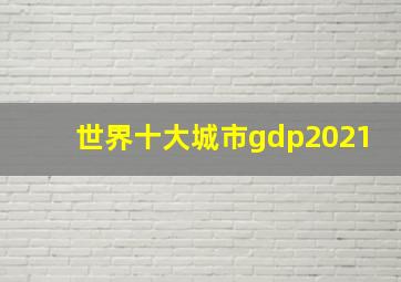 世界十大城市gdp2021