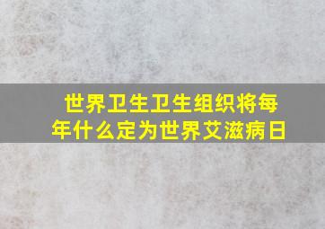 世界卫生卫生组织将每年什么定为世界艾滋病日