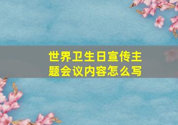 世界卫生日宣传主题会议内容怎么写